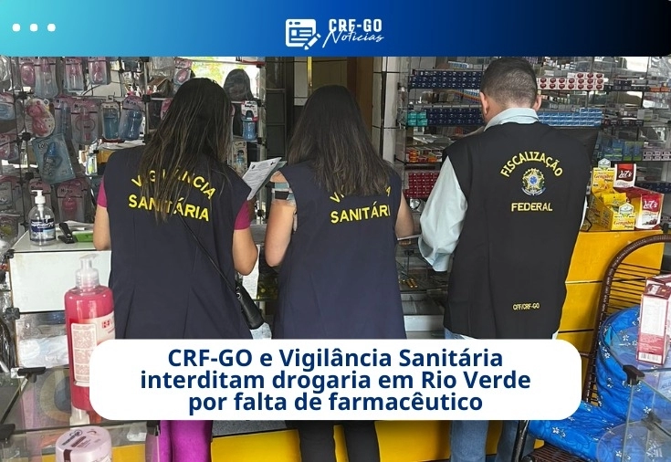 CRF-GO | CRF-GO e Vigilância Sanitária interditam drogaria em Rio Verde que funcionava sem farmacêutico